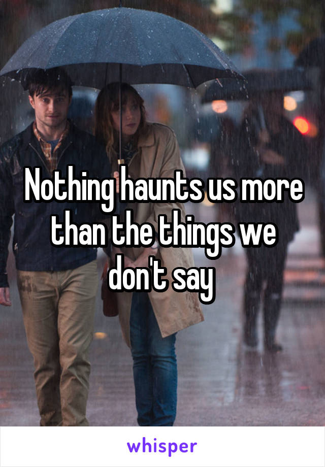 Nothing haunts us more than the things we don't say 
