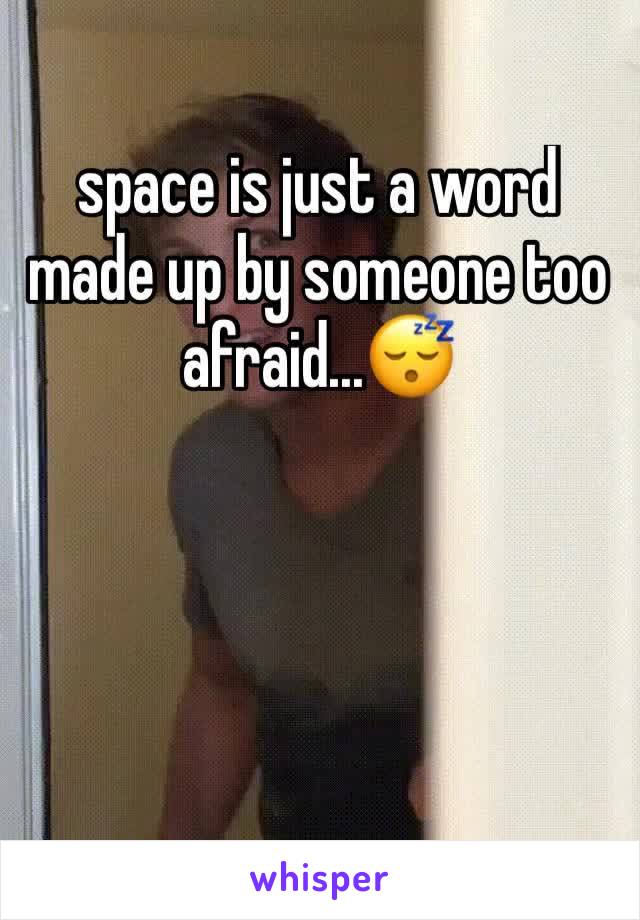 space is just a word made up by someone too afraid...😴