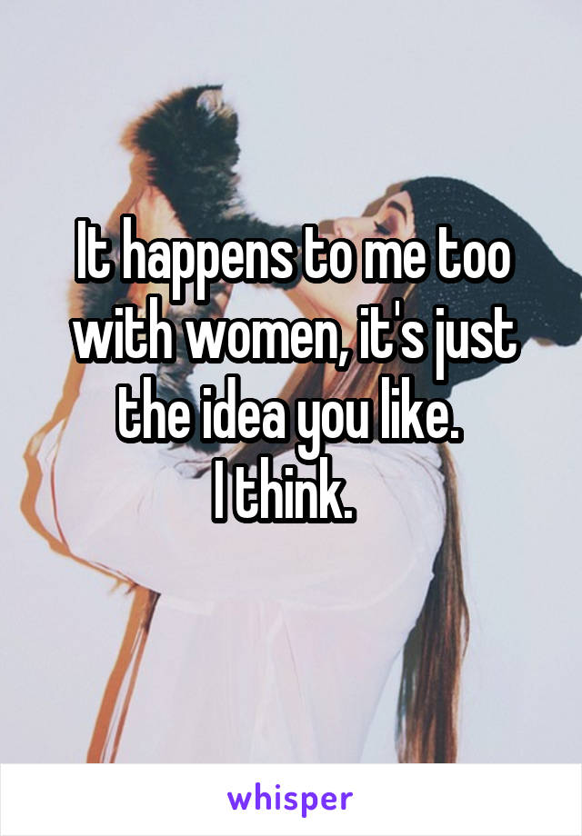 It happens to me too with women, it's just the idea you like. 
I think.  

