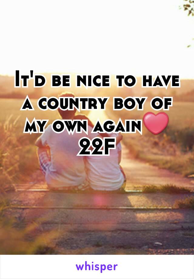 It'd be nice to have a country boy of my own again❤
22F