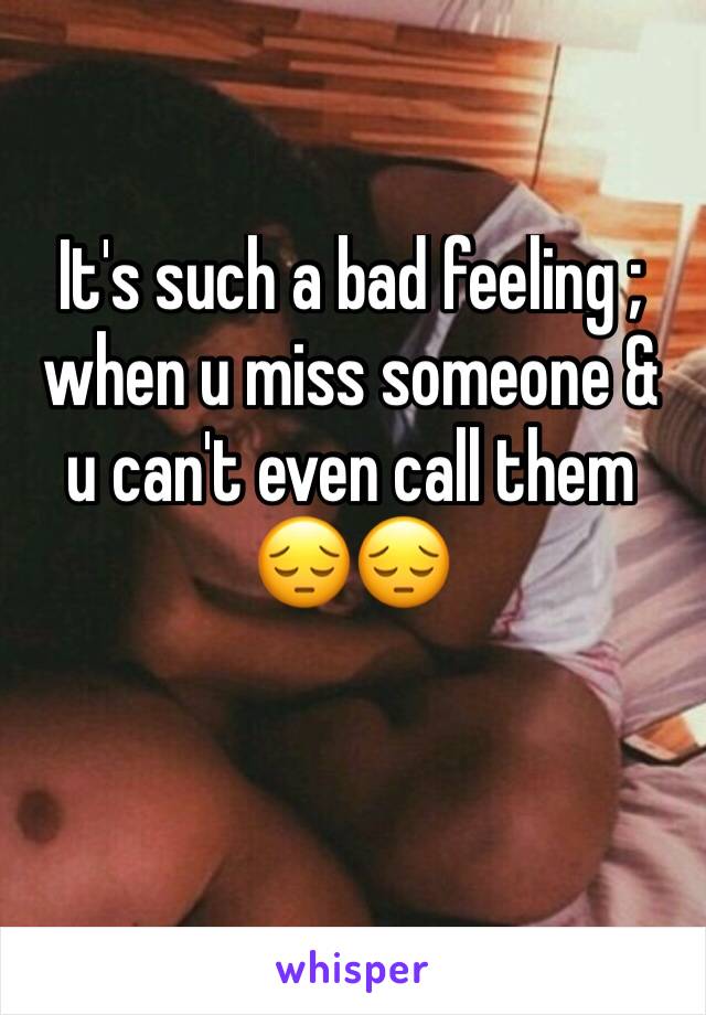 It's such a bad feeling ; when u miss someone & u can't even call them 😔😔