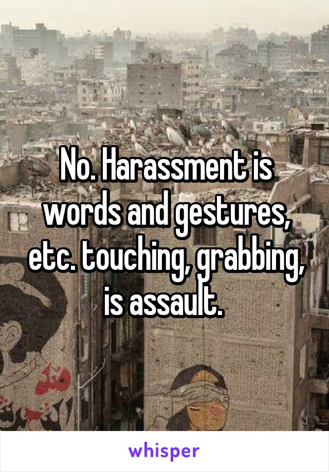 No. Harassment is words and gestures, etc. touching, grabbing, is assault. 
