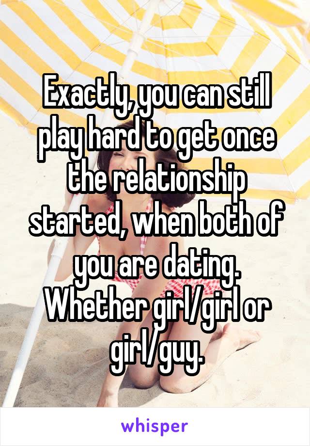 Exactly, you can still play hard to get once the relationship started, when both of you are dating. Whether girl/girl or girl/guy.