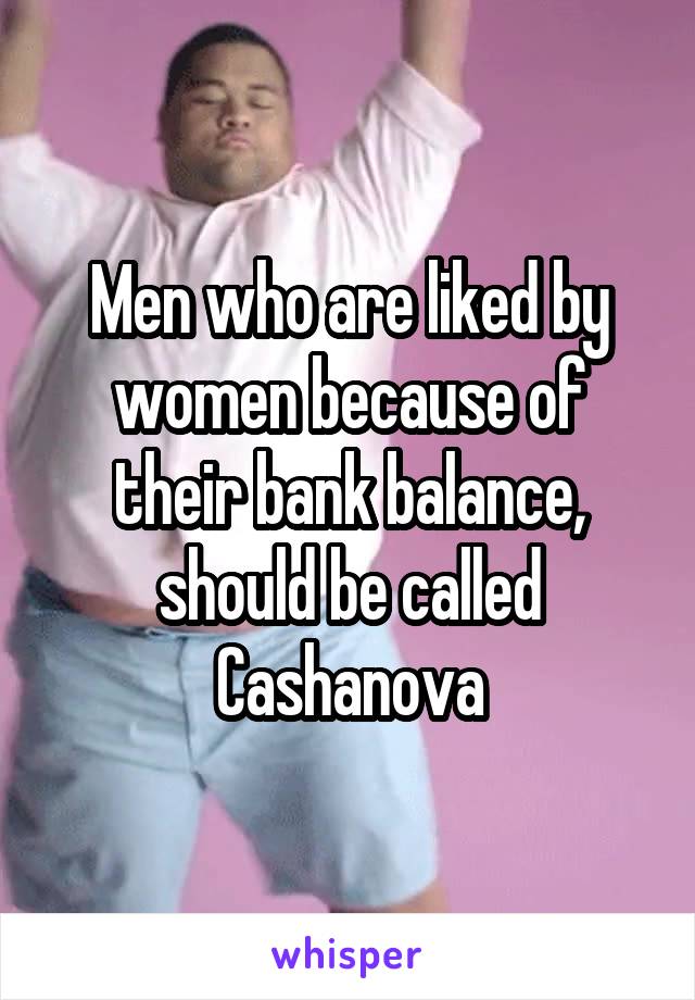 Men who are liked by women because of their bank balance, should be called Cashanova