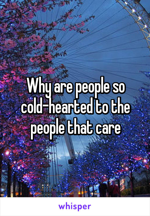 Why are people so cold-hearted to the people that care