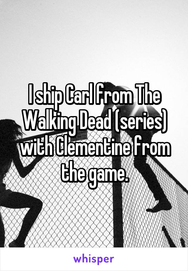 I ship Carl from The Walking Dead (series) with Clementine from the game.