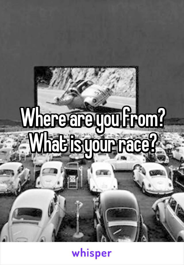 Where are you from? What is your race?