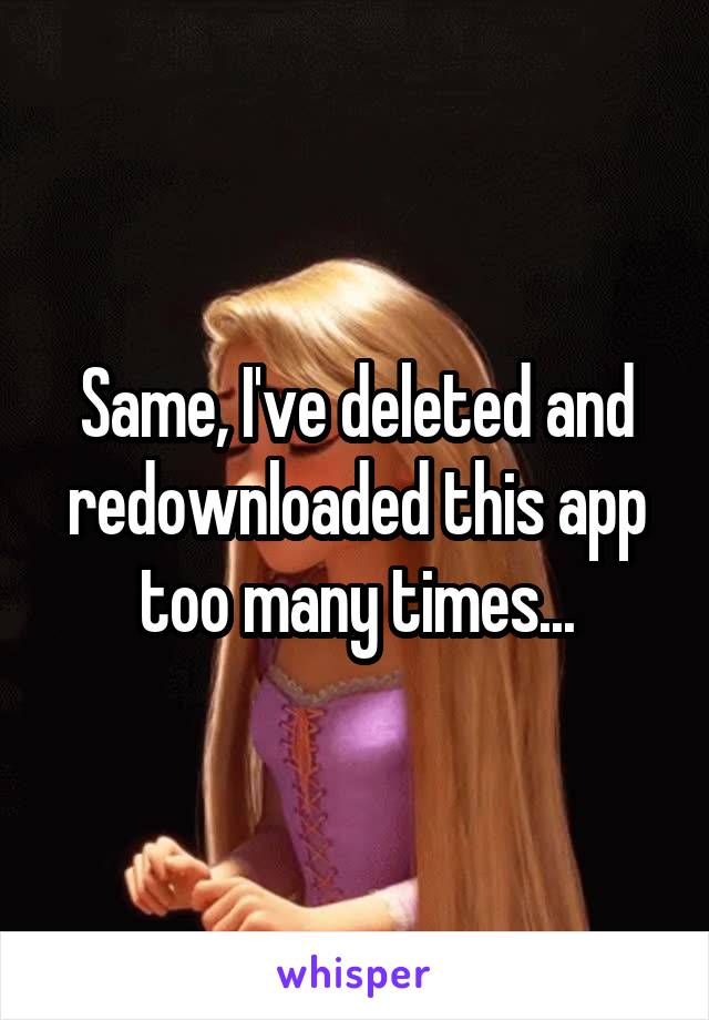 Same, I've deleted and redownloaded this app too many times...