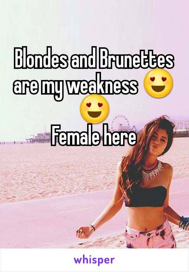 Blondes and Brunettes are my weakness 😍😍
Female here
