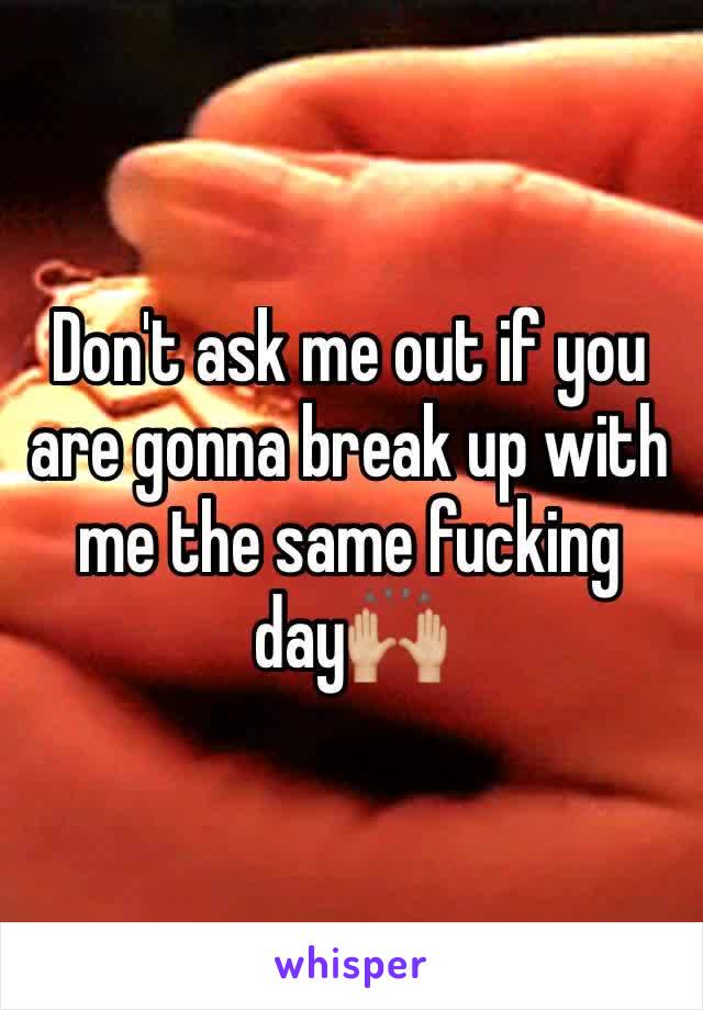 Don't ask me out if you are gonna break up with me the same fucking day🙌🏼