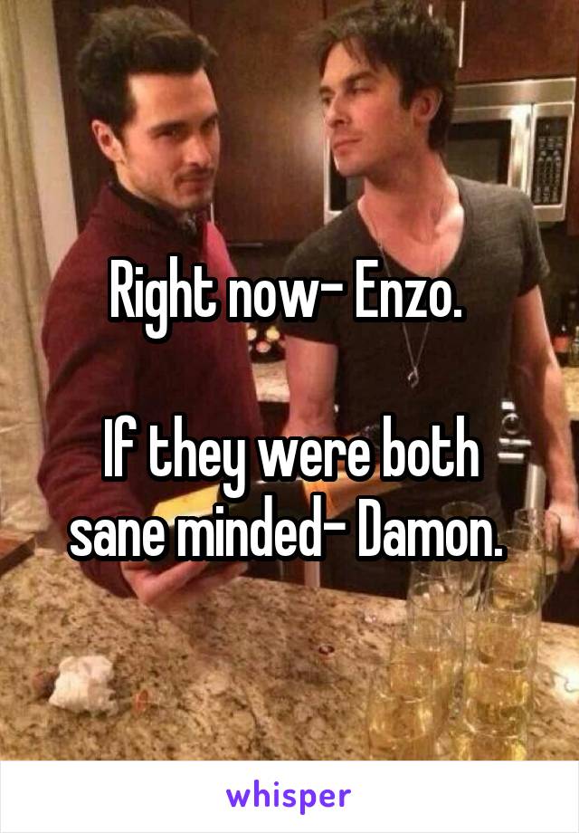 Right now- Enzo. 

If they were both sane minded- Damon. 