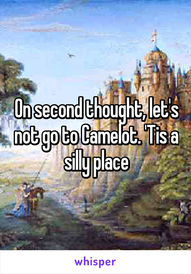 On second thought, let's not go to Camelot. 'Tis a silly place