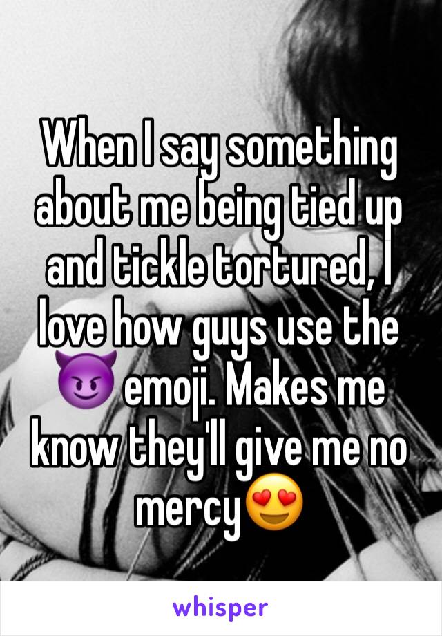 When I say something about me being tied up and tickle tortured, I love how guys use the 😈 emoji. Makes me know they'll give me no mercy😍