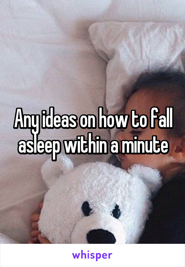 Any ideas on how to fall asleep within a minute