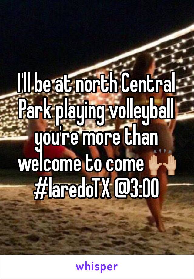 I'll be at north Central Park playing volleyball you're more than welcome to come 🙌🏼 #laredoTX @3:00