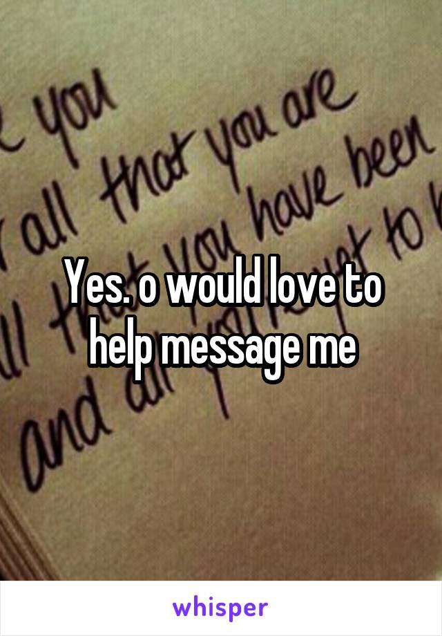 Yes. o would love to help message me