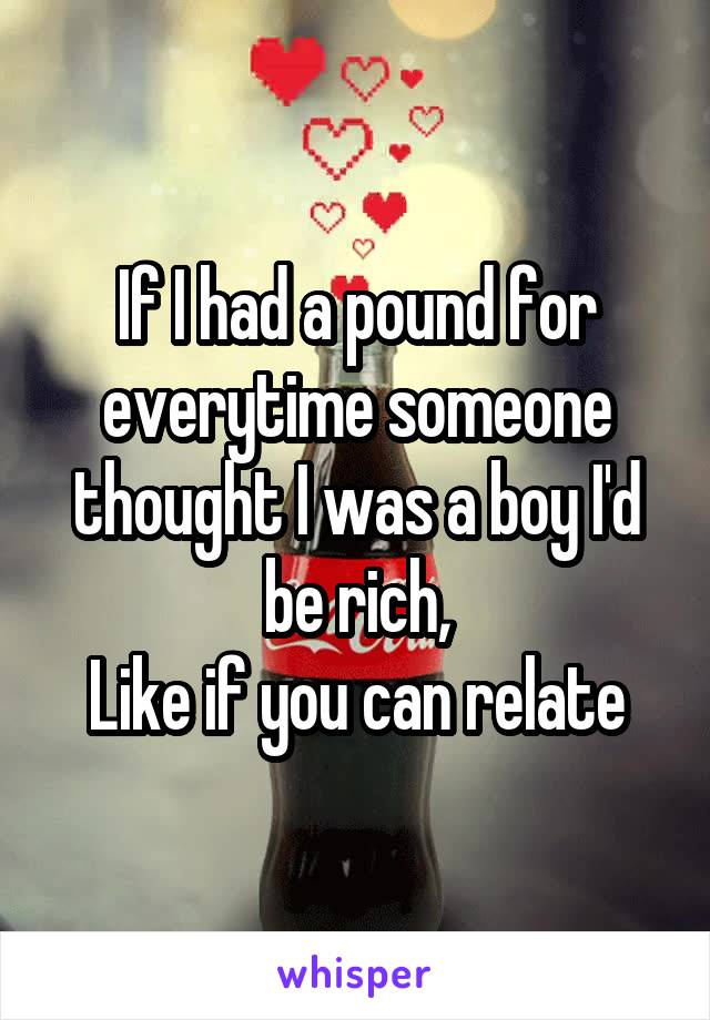 If I had a pound for everytime someone thought I was a boy I'd be rich,
Like if you can relate