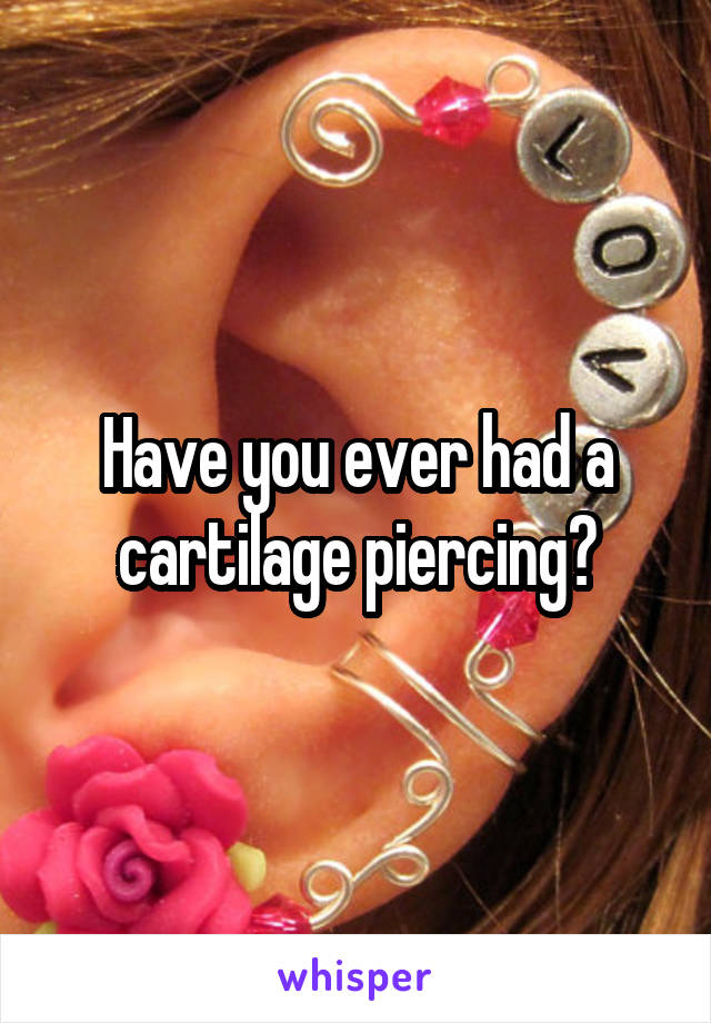 Have you ever had a cartilage piercing?