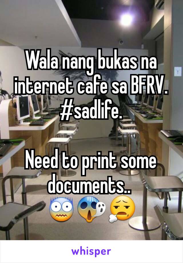 Wala nang bukas na internet cafe sa BFRV.
#sadlife.

Need to print some documents.. 
😨😱😧