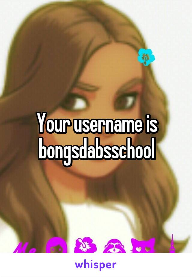 Your username is bongsdabsschool