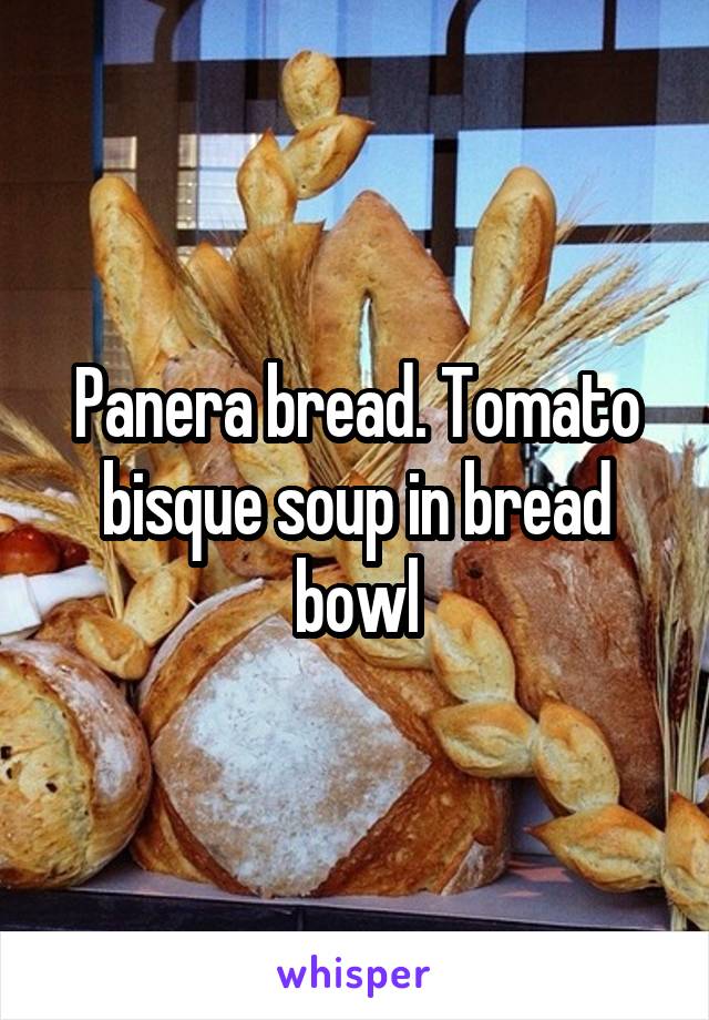 Panera bread. Tomato bisque soup in bread bowl