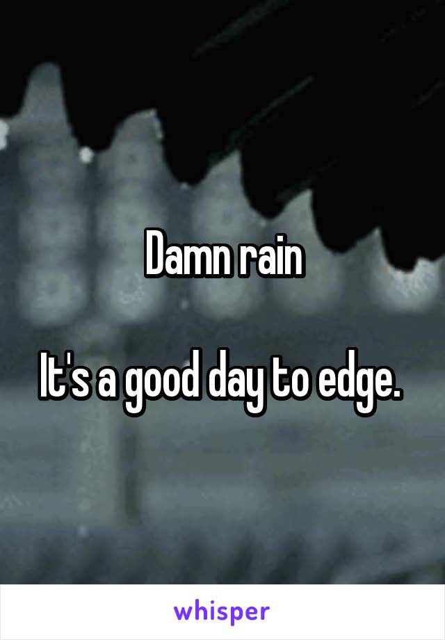 Damn rain

It's a good day to edge. 