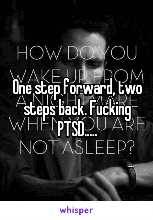 One step forward, two steps back. Fucking PTSD.....