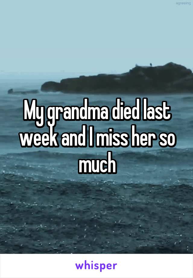My grandma died last week and I miss her so much