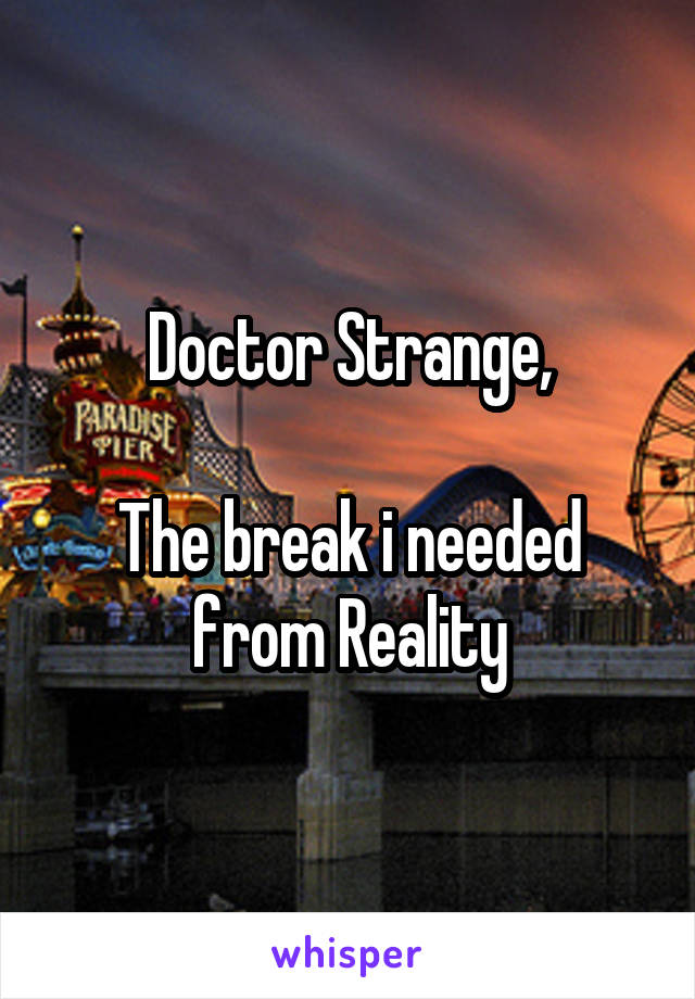 Doctor Strange,

The break i needed from Reality