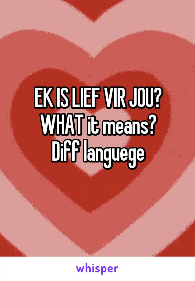 EK IS LIEF VIR JOU?
WHAT it means?
Diff languege
