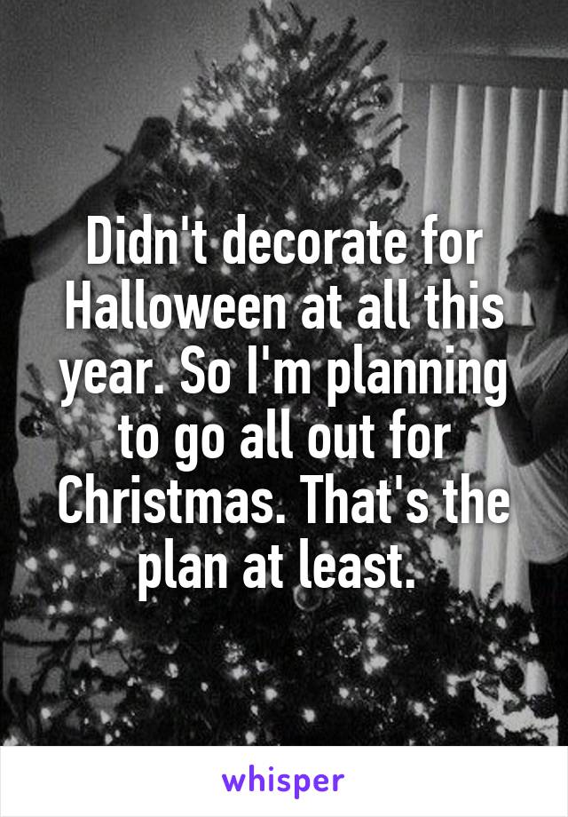 Didn't decorate for Halloween at all this year. So I'm planning to go all out for Christmas. That's the plan at least. 
