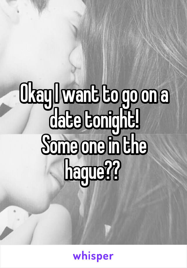 Okay I want to go on a date tonight!
Some one in the hague?? 