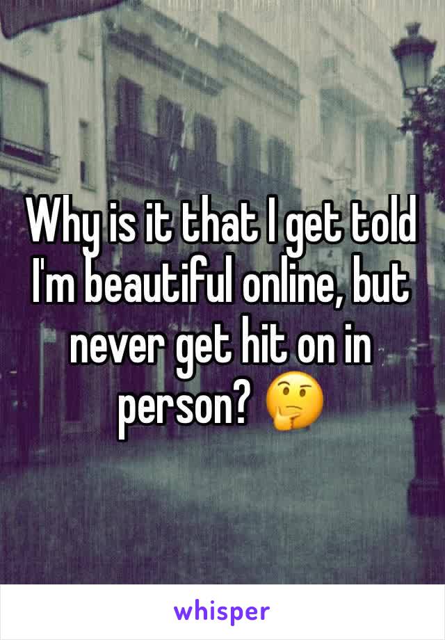 Why is it that I get told I'm beautiful online, but never get hit on in person? 🤔