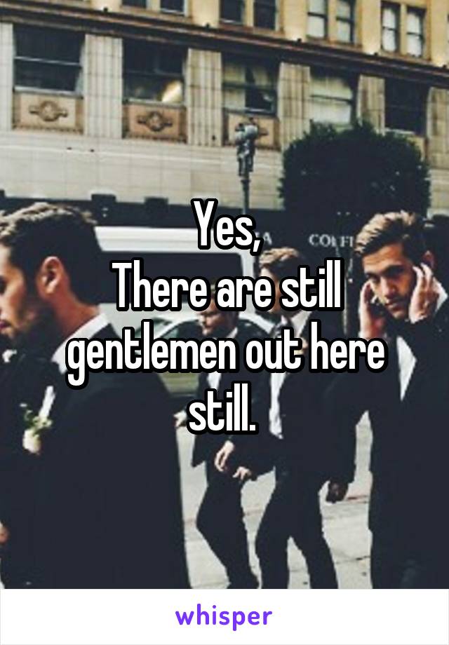 Yes,
There are still gentlemen out here still. 