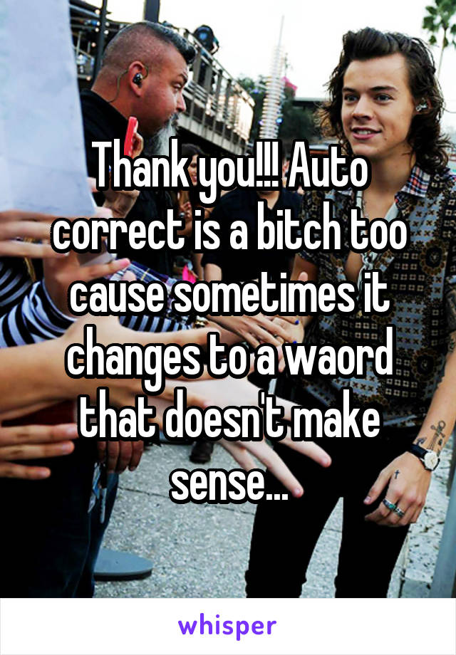 Thank you!!! Auto correct is a bitch too cause sometimes it changes to a waord that doesn't make sense...