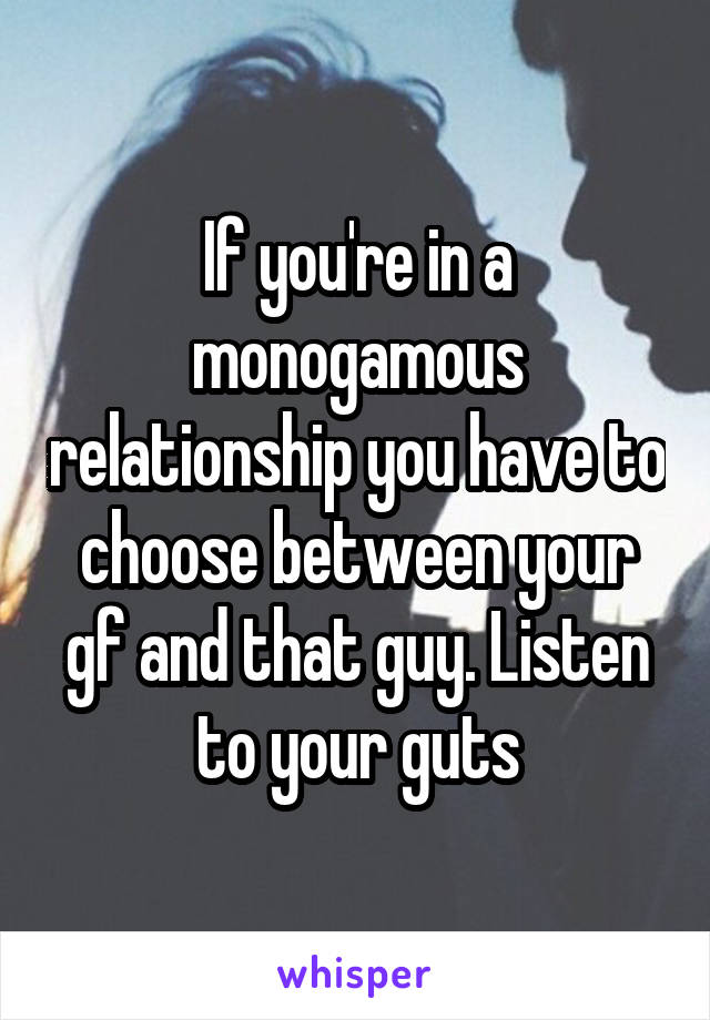 If you're in a monogamous relationship you have to choose between your gf and that guy. Listen to your guts