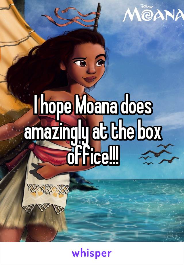 I hope Moana does amazingly at the box office!!!