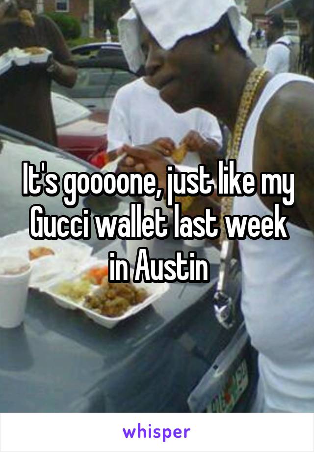 It's goooone, just like my Gucci wallet last week in Austin
