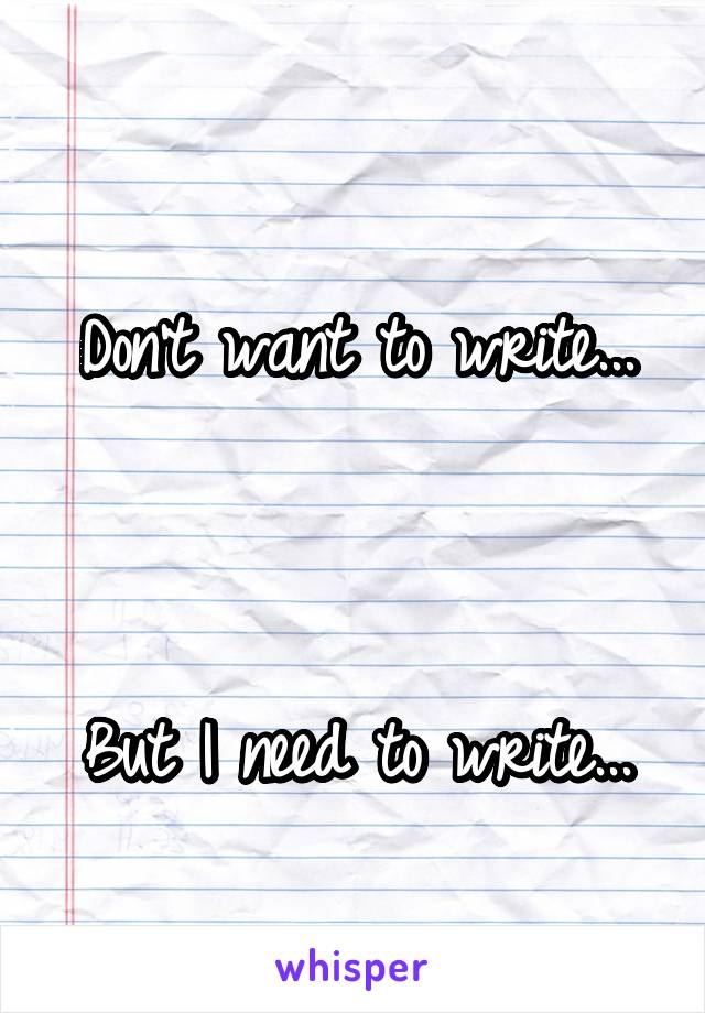 
Don't want to write...



But I need to write...