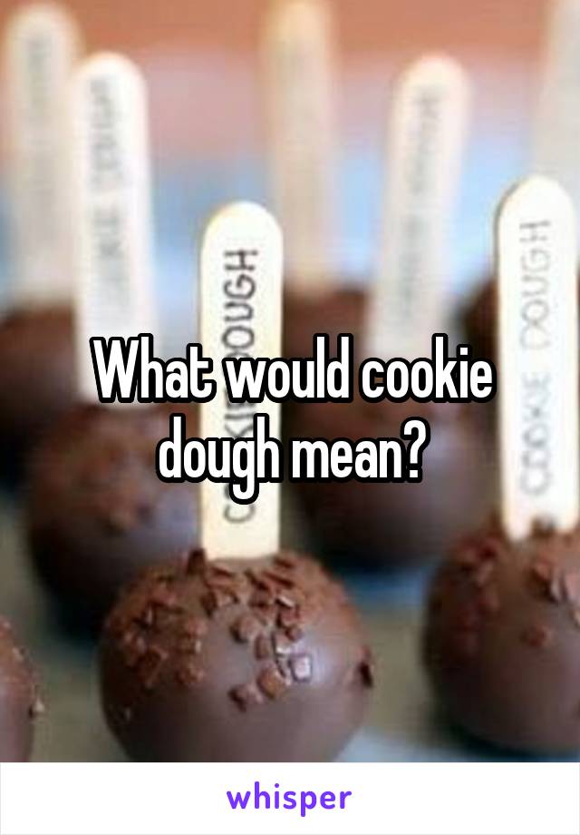 What would cookie dough mean?