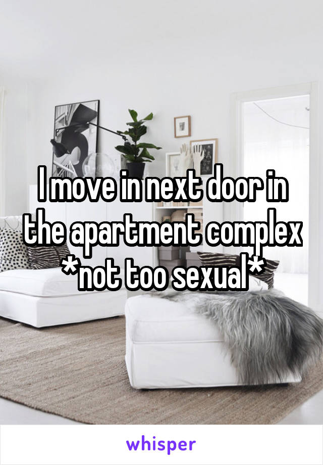 I move in next door in the apartment complex *not too sexual*