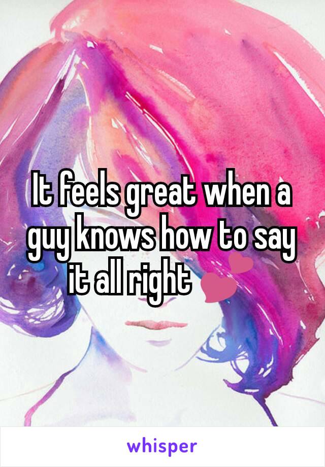 It feels great when a guy knows how to say it all right 💕