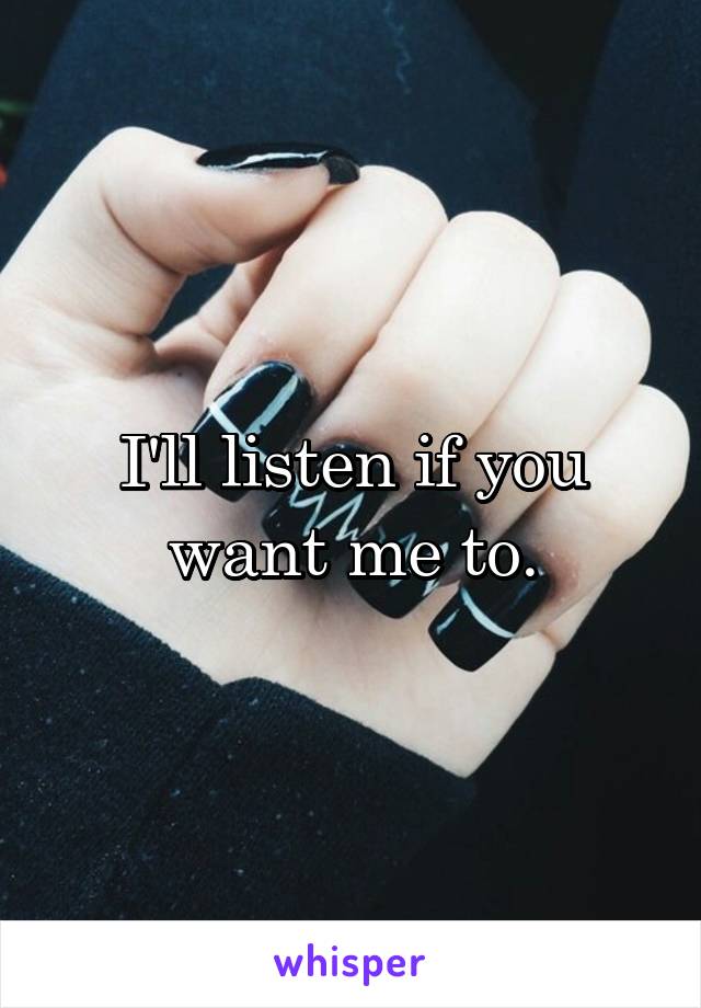 I'll listen if you want me to.