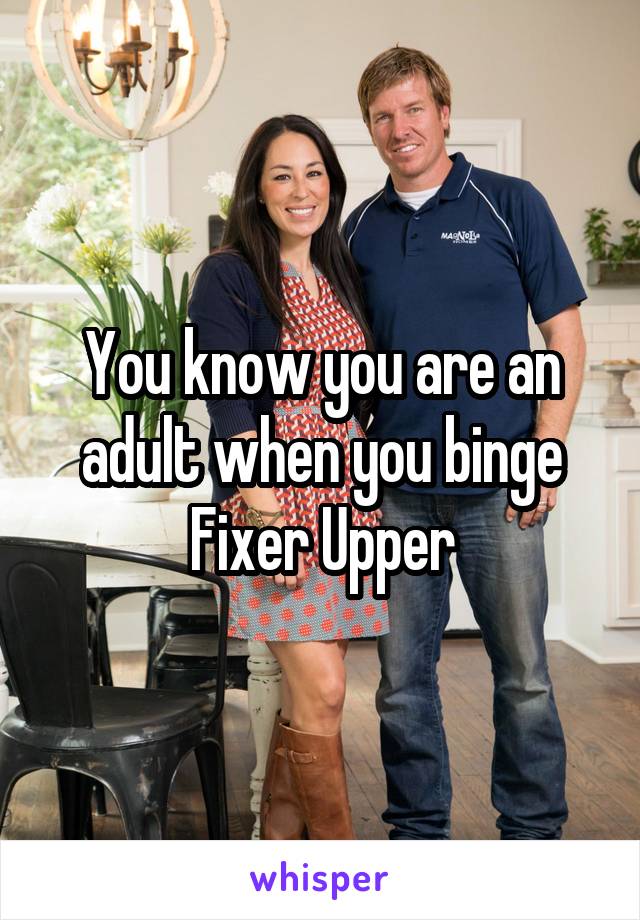 You know you are an adult when you binge Fixer Upper