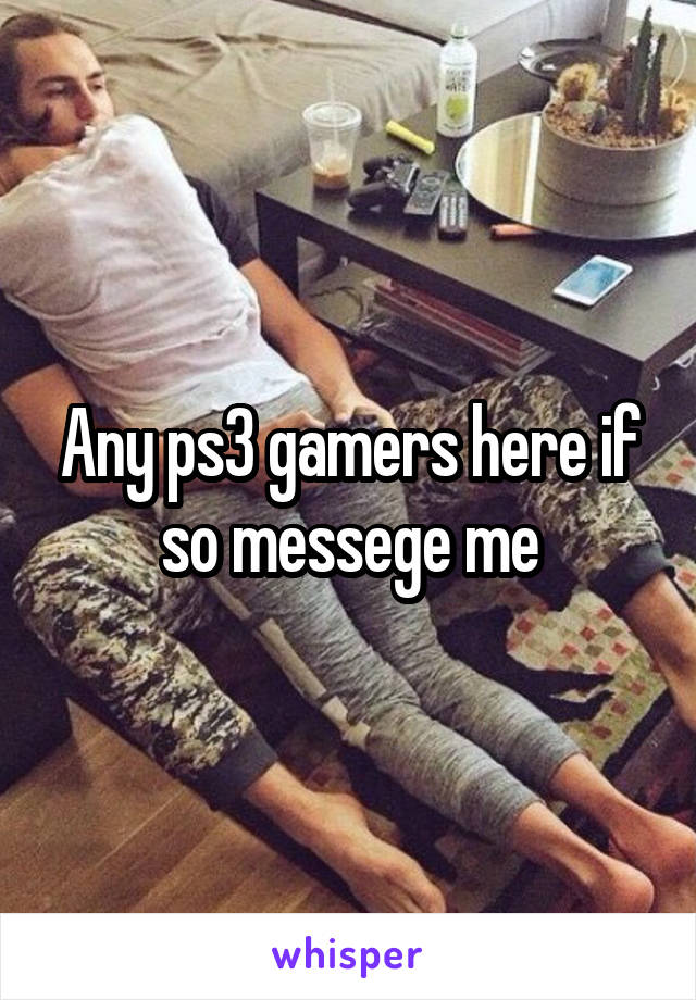 Any ps3 gamers here if so messege me