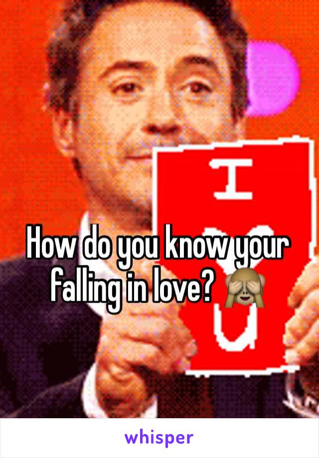 How do you know your falling in love? 🙈
