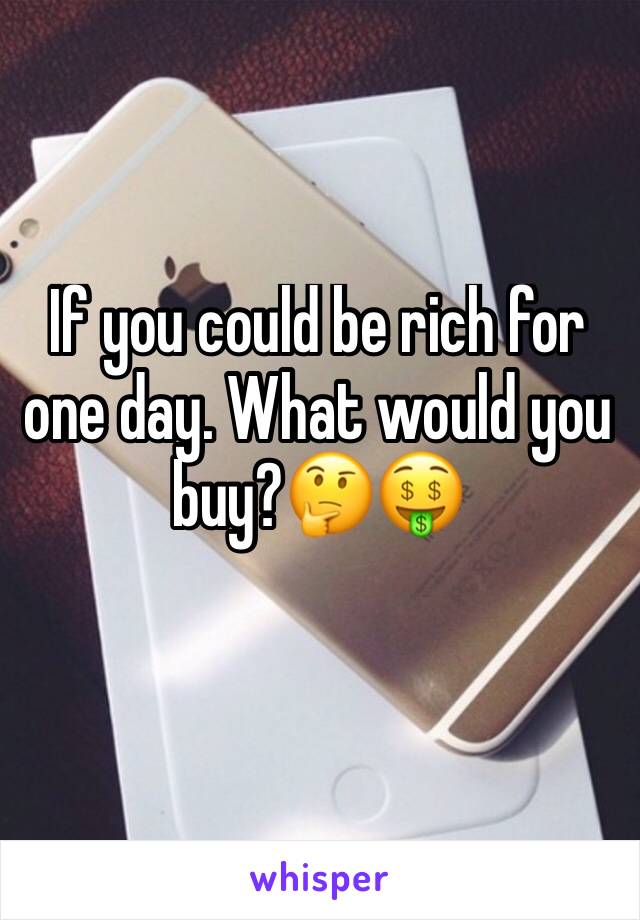 If you could be rich for one day. What would you buy?🤔🤑
