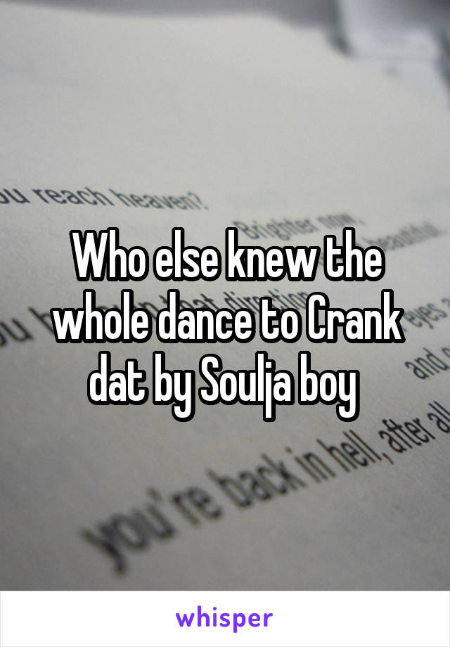 Who else knew the whole dance to Crank dat by Soulja boy 