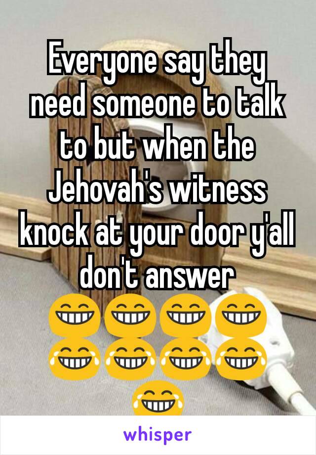 Everyone say they need someone to talk to but when the Jehovah's witness knock at your door y'all  don't answer 😁😁😁😁😂😂😂😂😂