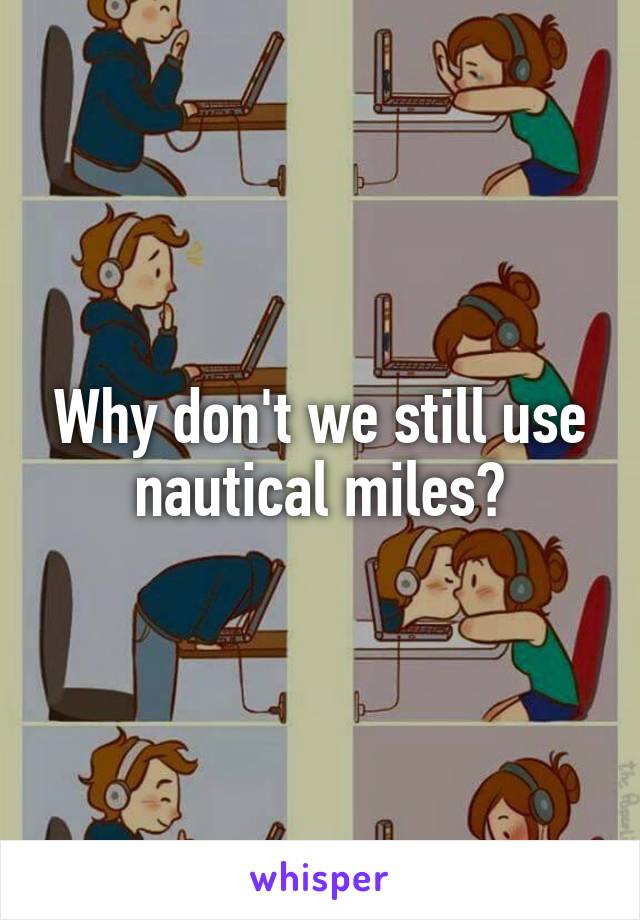 Why don't we still use nautical miles?